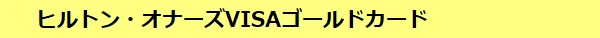 ヒルトン・オーナーズVISAゴールドカードについて