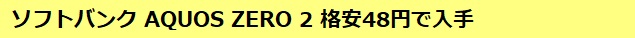 ソフトバンク AQUOS ZERO 2 格安48円で入手
