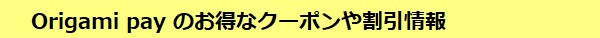 Origami Pay のお得なクーポンや割引情報