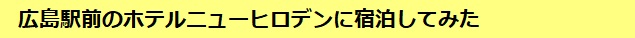 広島駅前のホテルニューヒロデンに宿泊してみた