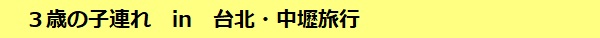 3歳の子連れ in 台北・中壢旅行