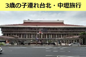 2018年3月に3歳の子連れで台北・中壢へ3泊4日の旅行へ行ってきました
