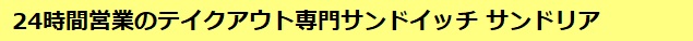 24時間営業のテイクアウト専門サンドイッチ サンドリア