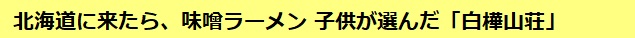 北海道に来たら、味噌ラーメン 子供が選んだ「白樺山荘」